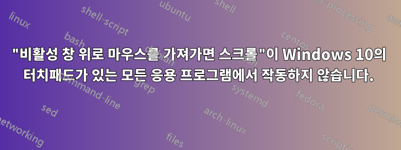 "비활성 창 위로 마우스를 가져가면 스크롤"이 Windows 10의 터치패드가 있는 모든 응용 프로그램에서 작동하지 않습니다.