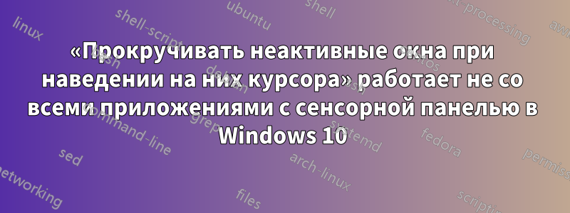 «Прокручивать неактивные окна при наведении на них курсора» работает не со всеми приложениями с сенсорной панелью в Windows 10