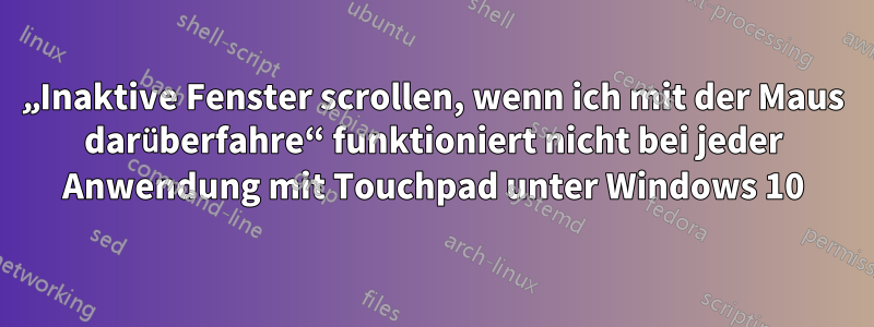 „Inaktive Fenster scrollen, wenn ich mit der Maus darüberfahre“ funktioniert nicht bei jeder Anwendung mit Touchpad unter Windows 10
