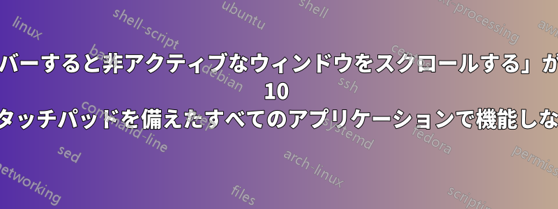 「マウスをホバーすると非アクティブなウィンドウをスクロールする」が、Windows 10 のタッチパッドを備えたすべてのアプリケーションで機能しない