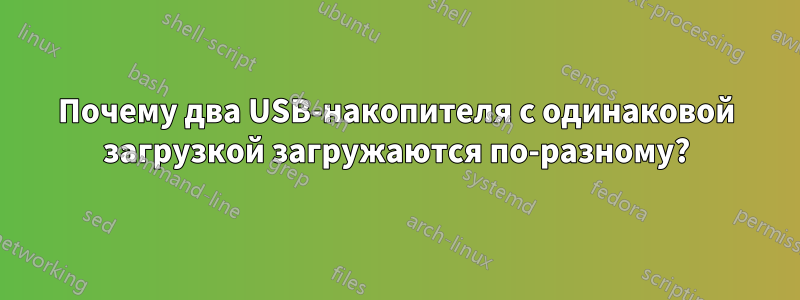 Почему два USB-накопителя с одинаковой загрузкой загружаются по-разному?