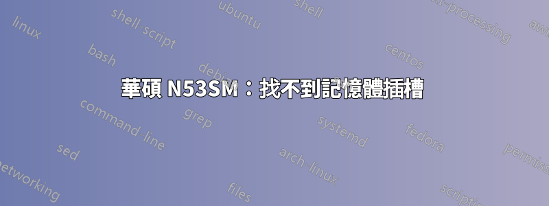 華碩 N53SM：找不到記憶體插槽