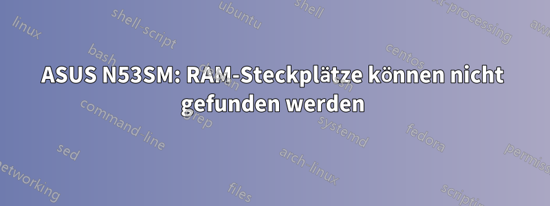 ASUS N53SM: RAM-Steckplätze können nicht gefunden werden