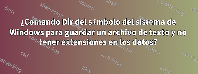¿Comando Dir del símbolo del sistema de Windows para guardar un archivo de texto y no tener extensiones en los datos?