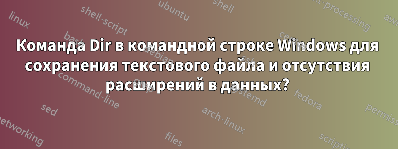 Команда Dir в командной строке Windows для сохранения текстового файла и отсутствия расширений в данных?