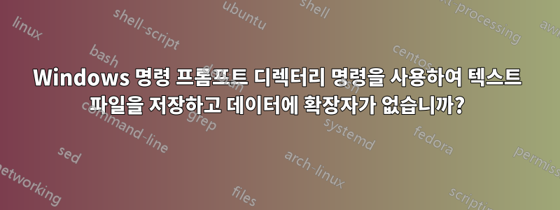 Windows 명령 프롬프트 디렉터리 명령을 사용하여 텍스트 파일을 저장하고 데이터에 확장자가 없습니까?