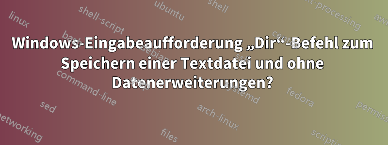 Windows-Eingabeaufforderung „Dir“-Befehl zum Speichern einer Textdatei und ohne Datenerweiterungen?