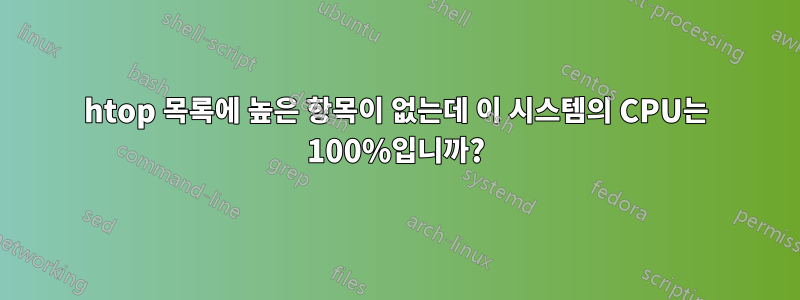 htop 목록에 높은 항목이 없는데 이 시스템의 CPU는 100%입니까?