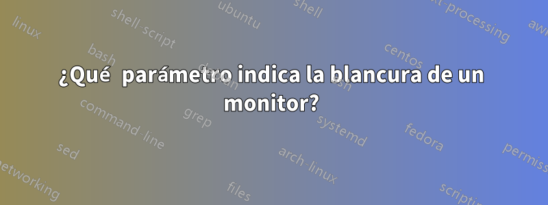 ¿Qué parámetro indica la blancura de un monitor?