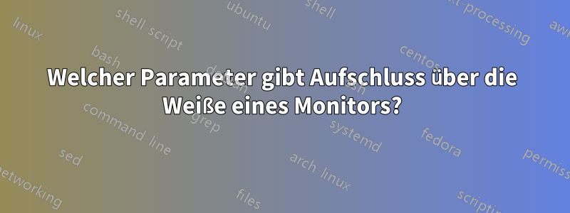 Welcher Parameter gibt Aufschluss über die Weiße eines Monitors?