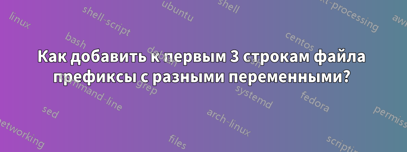 Как добавить к первым 3 строкам файла префиксы с разными переменными?