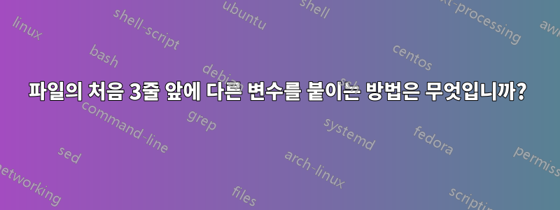 파일의 처음 3줄 앞에 다른 변수를 붙이는 방법은 무엇입니까?