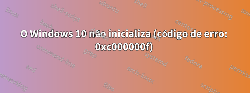 O Windows 10 não inicializa (código de erro: 0xc000000f)