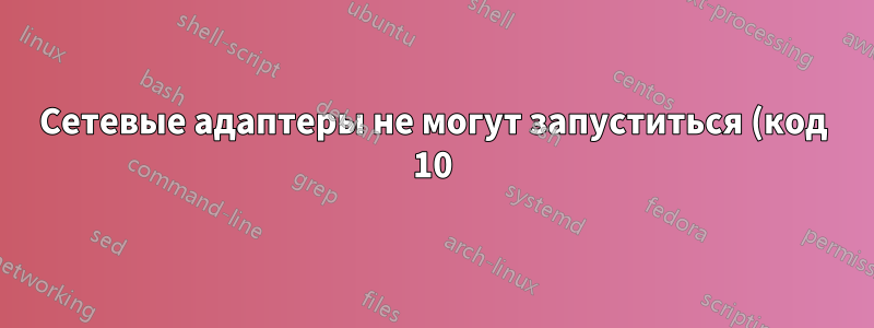 Сетевые адаптеры не могут запуститься (код 10)