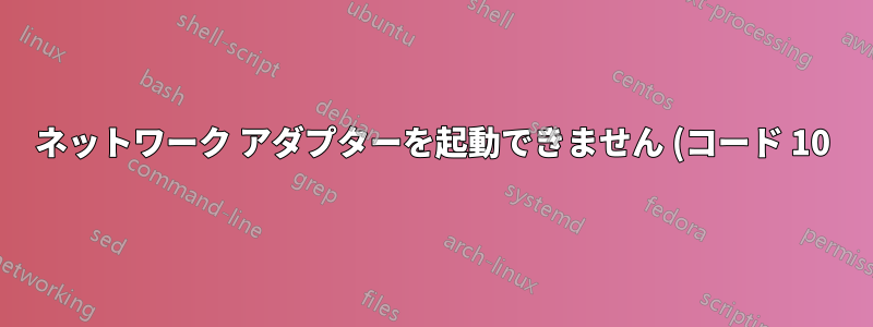 ネットワーク アダプターを起動できません (コード 10)