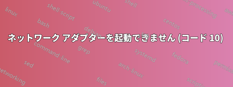 ネットワーク アダプターを起動できません (コード 10)