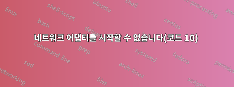 네트워크 어댑터를 시작할 수 없습니다(코드 10)