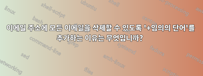 이메일 주소에 모든 이메일을 삭제할 수 있도록 '+임의의 단어'를 추가하는 이유는 무엇입니까? 