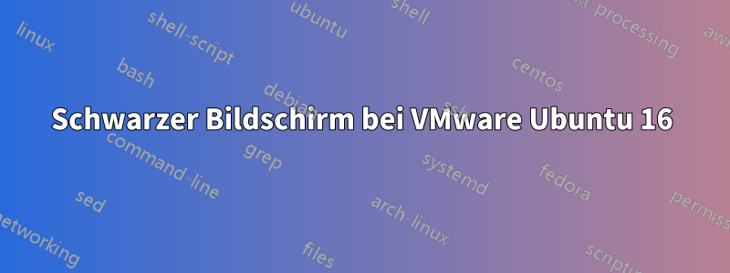 Schwarzer Bildschirm bei VMware Ubuntu 16