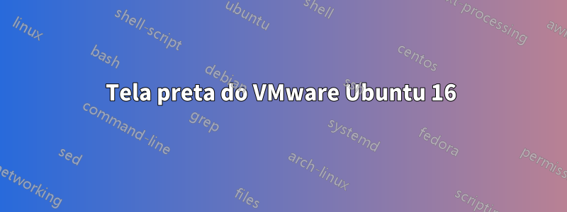 Tela preta do VMware Ubuntu 16