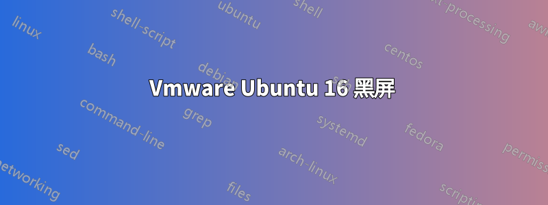 Vmware Ubuntu 16 黑屏