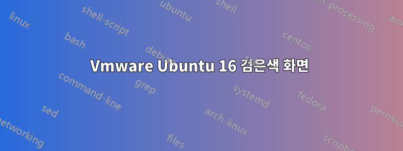 Vmware Ubuntu 16 검은색 화면