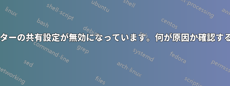 何らかの理由でファイルとプリンターの共有設定が無効になっています。何が原因か確認するにはどうすればよいでしょうか?