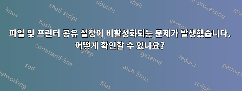 파일 및 프린터 공유 설정이 비활성화되는 문제가 발생했습니다. 어떻게 확인할 수 있나요?