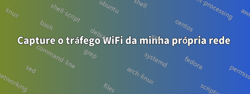 Capture o tráfego WiFi da minha própria rede