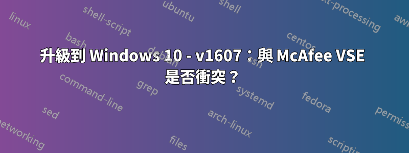 升級到 Windows 10 - v16​​07：與 McAfee VSE 是否衝突？