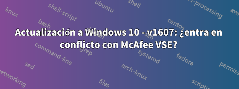 Actualización a Windows 10 - v1607: ¿entra en conflicto con McAfee VSE?