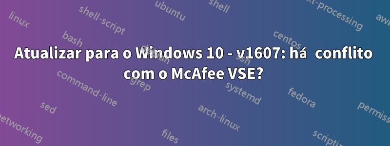 Atualizar para o Windows 10 - v1607: há conflito com o McAfee VSE?