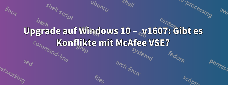 Upgrade auf Windows 10 – v1607: Gibt es Konflikte mit McAfee VSE?