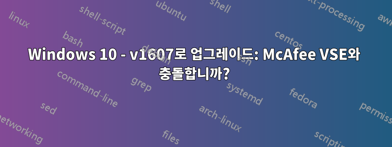 Windows 10 - v1607로 업그레이드: McAfee VSE와 충돌합니까?