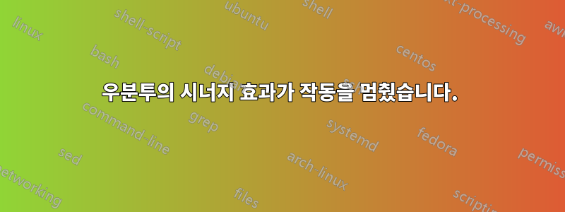 우분투의 시너지 효과가 작동을 멈췄습니다.