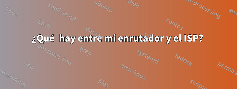 ¿Qué hay entre mi enrutador y el ISP?
