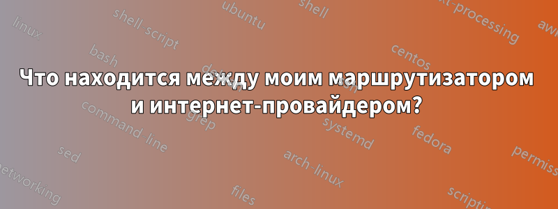 Что находится между моим маршрутизатором и интернет-провайдером?