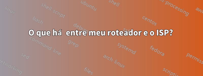 O que há entre meu roteador e o ISP?