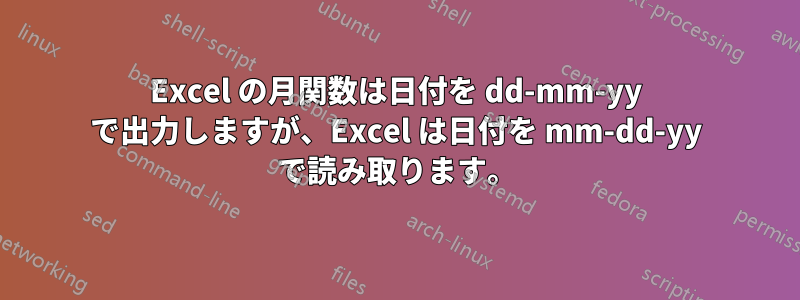 Excel の月関数は日付を dd-mm-yy で出力しますが、Excel は日付を mm-dd-yy で読み取ります。