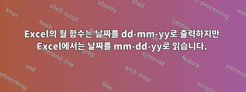 Excel의 월 함수는 날짜를 dd-mm-yy로 출력하지만 Excel에서는 날짜를 mm-dd-yy로 읽습니다.