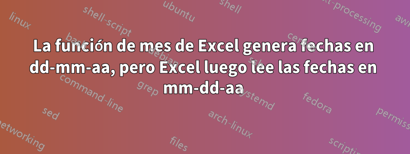 La función de mes de Excel genera fechas en dd-mm-aa, pero Excel luego lee las fechas en mm-dd-aa