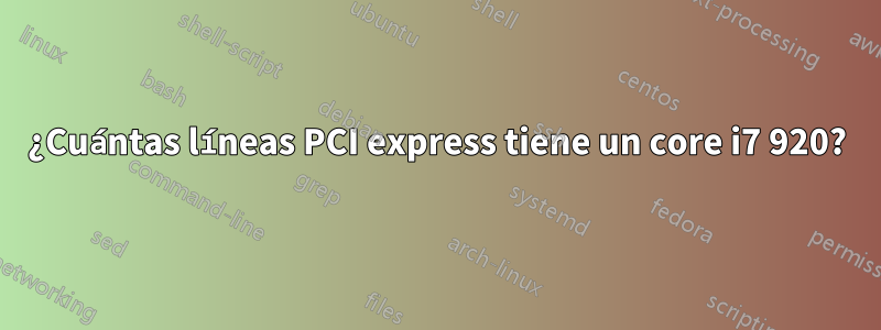 ¿Cuántas líneas PCI express tiene un core i7 920?