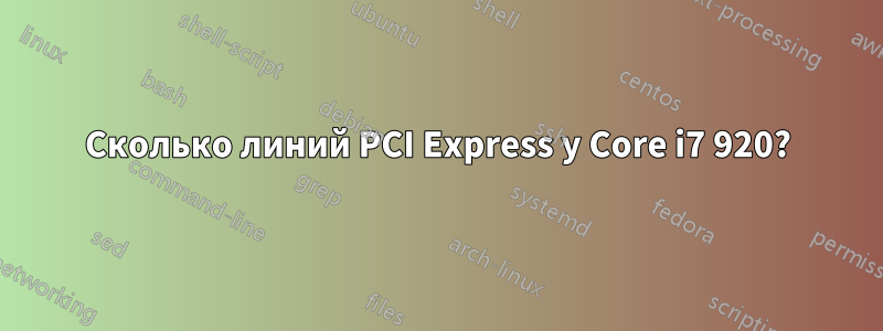 Сколько линий PCI Express у Core i7 920?