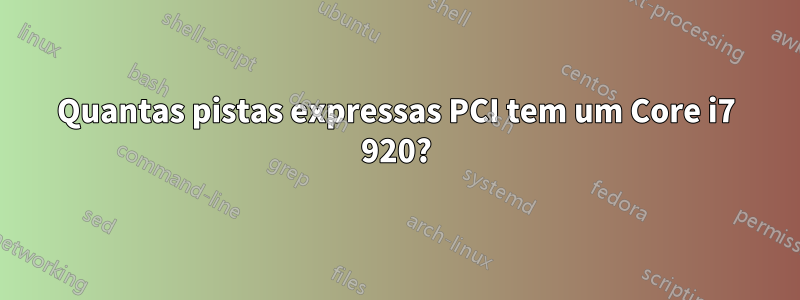 Quantas pistas expressas PCI tem um Core i7 920?