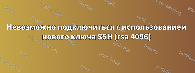 Невозможно подключиться с использованием нового ключа SSH (rsa 4096)
