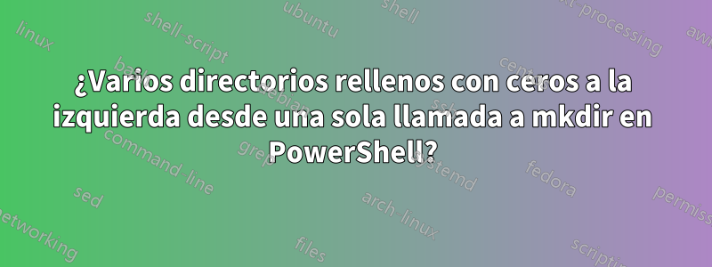 ¿Varios directorios rellenos con ceros a la izquierda desde una sola llamada a mkdir en PowerShell?