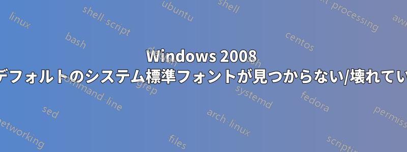 Windows 2008 のデフォルトのシステム標準フォントが見つからない/壊れている