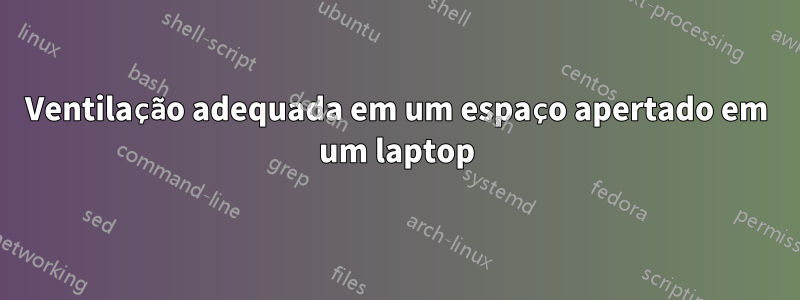 Ventilação adequada em um espaço apertado em um laptop