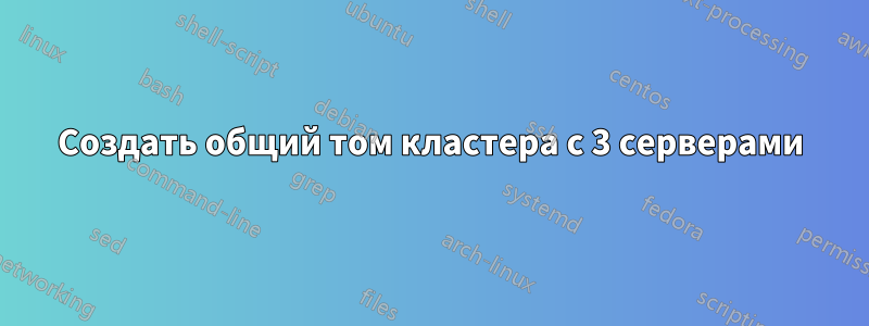 Создать общий том кластера с 3 серверами
