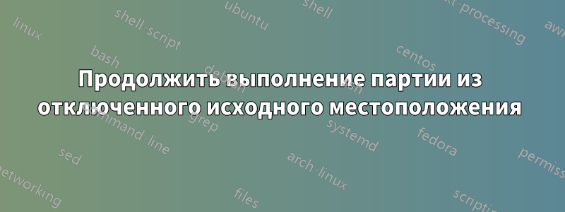 Продолжить выполнение партии из отключенного исходного местоположения